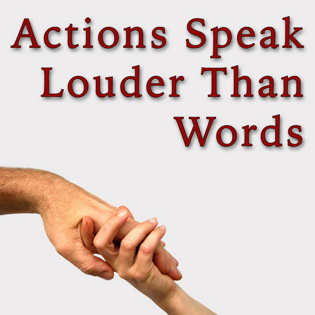 Actions speak louder than words