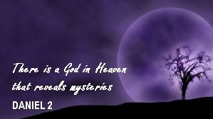 There is a God in heaven who reveals mysteries