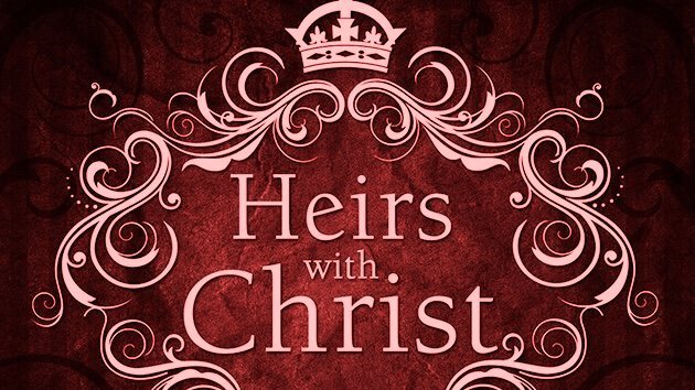 Heirs of God and Co-heirs with Christ